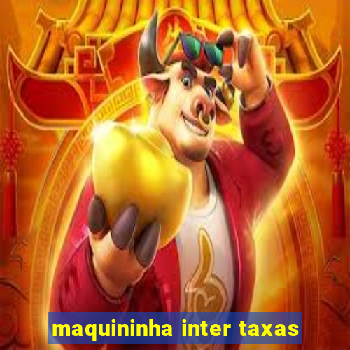 maquininha inter taxas